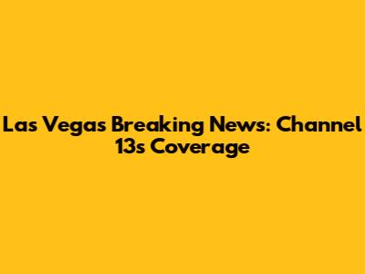 Las Vegas Breaking News: Channel 13's Coverage