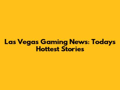 Las Vegas Gaming News: Today's Hottest Stories