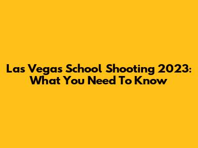 Las Vegas School Shooting 2023: What You Need To Know