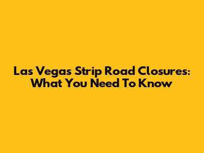 Las Vegas Strip Road Closures: What You Need To Know