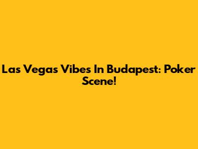Las Vegas Vibes In Budapest: Poker Scene!