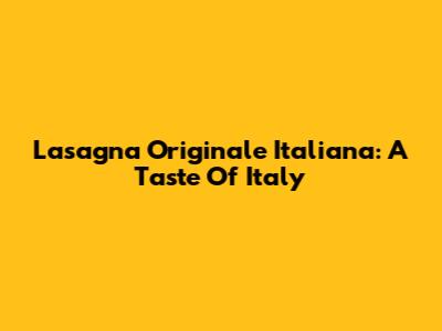 Lasagna Originale Italiana: A Taste Of Italy