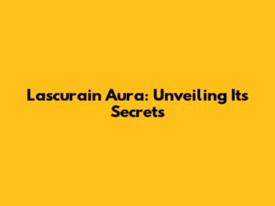 Lascurain Aura: Unveiling Its Secrets