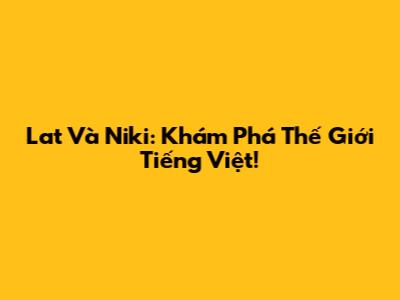 Lat Và Niki: Khám Phá Thế Giới Tiếng Việt!