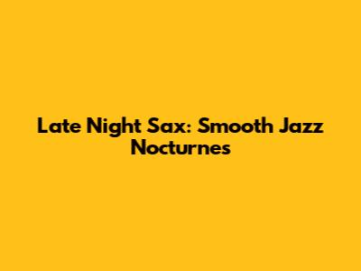 Late Night Sax: Smooth Jazz Nocturnes