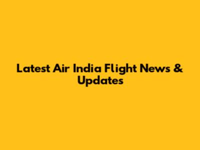 Latest Air India Flight News & Updates