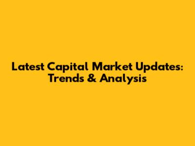 Latest Capital Market Updates: Trends & Analysis