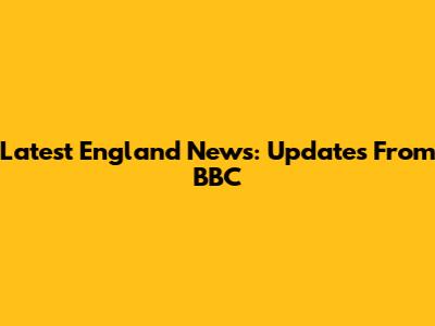 Latest England News: Updates From BBC