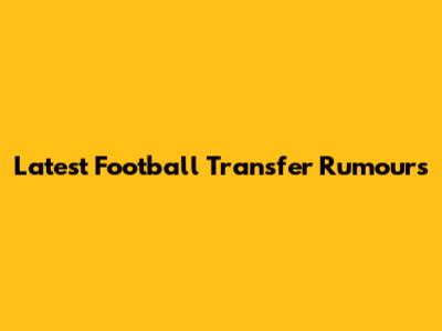 Latest Football Transfer Rumours