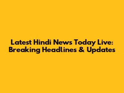 Latest Hindi News Today Live: Breaking Headlines & Updates