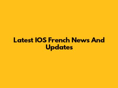 Latest IOS French News And Updates