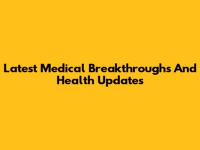 Latest Medical Breakthroughs And Health Updates