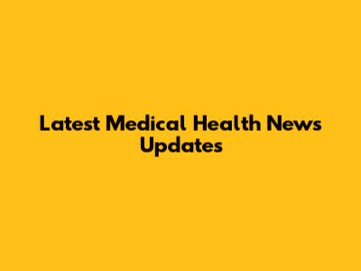 Latest Medical Health News Updates