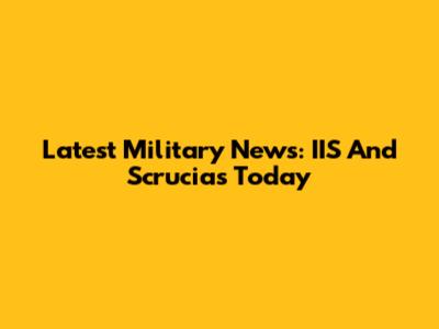 Latest Military News: IIS And Scrucias Today
