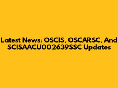 Latest News: OSCIS, OSCARSC, And SCISAACU002639SSC Updates