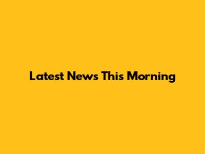 Latest News This Morning