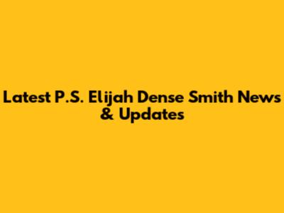 Latest P.S. Elijah Dense Smith News & Updates