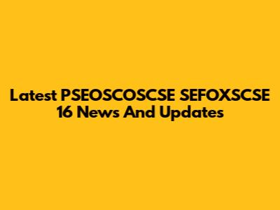 Latest PSEOSCOSCSE SEFOXSCSE 16 News And Updates