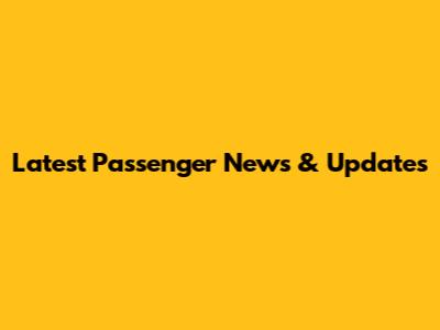 Latest Passenger News & Updates