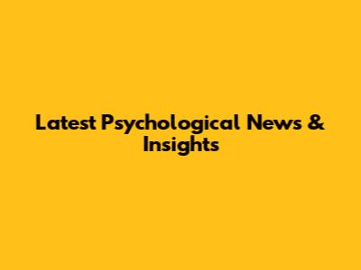 Latest Psychological News & Insights