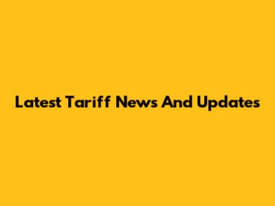 Latest Tariff News And Updates