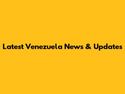 Latest Venezuela News & Updates
