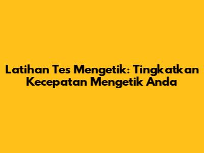 Latihan Tes Mengetik: Tingkatkan Kecepatan Mengetik Anda