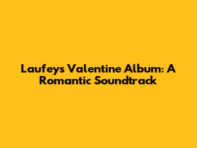 Laufey's Valentine Album: A Romantic Soundtrack