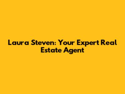 Laura Steven: Your Expert Real Estate Agent