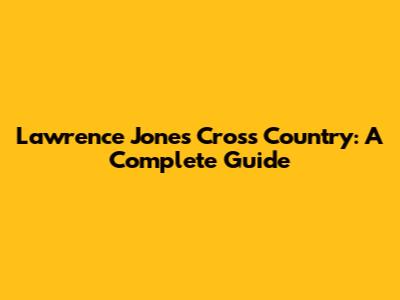Lawrence Jones Cross Country: A Complete Guide