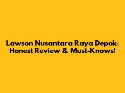 Lawson Nusantara Raya Depok: Honest Review & Must-Knows!