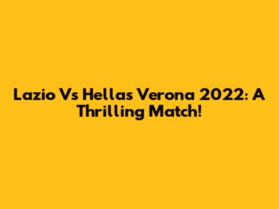 Lazio Vs Hellas Verona 2022: A Thrilling Match!