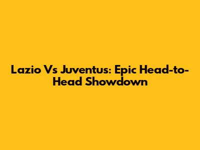 Lazio Vs Juventus: Epic Head-to-Head Showdown