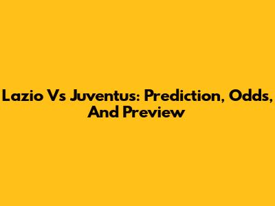 Lazio Vs Juventus: Prediction, Odds, And Preview
