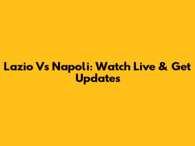 Lazio Vs Napoli: Watch Live & Get Updates