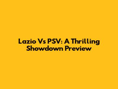 Lazio Vs PSV: A Thrilling Showdown Preview