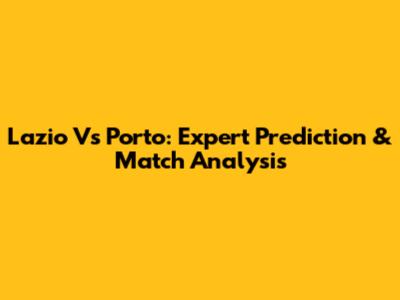 Lazio Vs Porto: Expert Prediction & Match Analysis