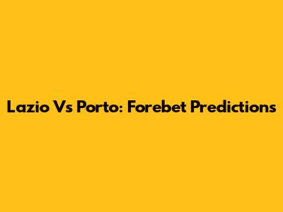 Lazio Vs Porto: Forebet Predictions