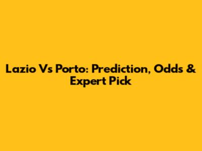 Lazio Vs Porto: Prediction, Odds & Expert Pick