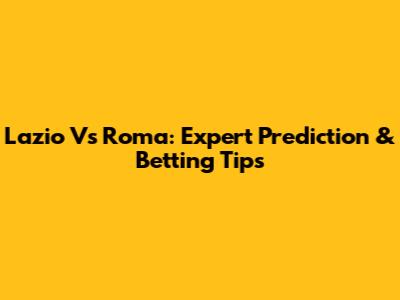 Lazio Vs Roma: Expert Prediction & Betting Tips