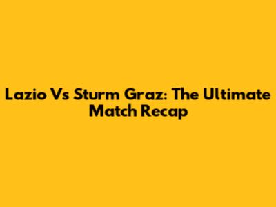 Lazio Vs Sturm Graz: The Ultimate Match Recap