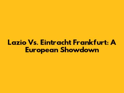 Lazio Vs. Eintracht Frankfurt: A European Showdown