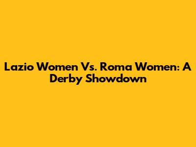 Lazio Women Vs. Roma Women: A Derby Showdown