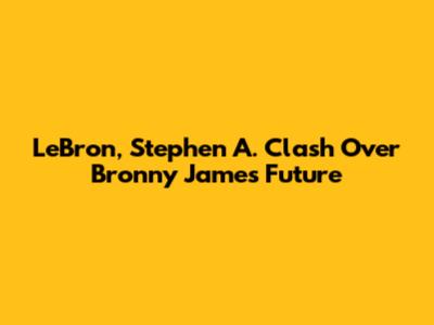 LeBron, Stephen A. Clash Over Bronny James' Future