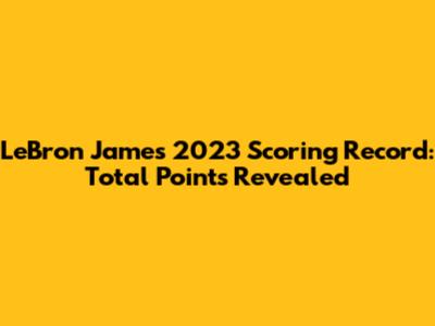 LeBron James' 2023 Scoring Record: Total Points Revealed