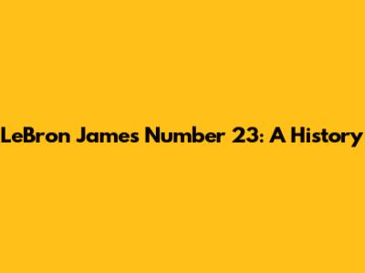 LeBron James' Number 23: A History