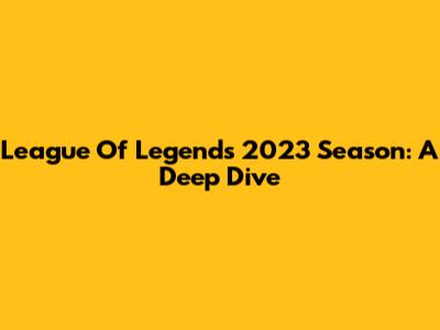 League Of Legends 2023 Season: A Deep Dive