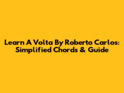 Learn 'A Volta' By Roberto Carlos: Simplified Chords & Guide