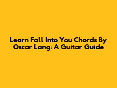 Learn 'Fall Into You' Chords By Oscar Lang: A Guitar Guide