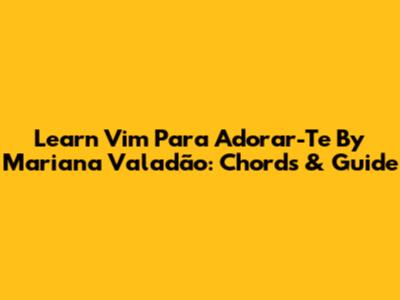 Learn 'Vim Para Adorar-Te' By Mariana Valadão: Chords & Guide